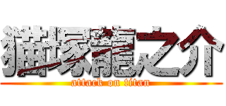 猫塚龍之介 (attack on titan)