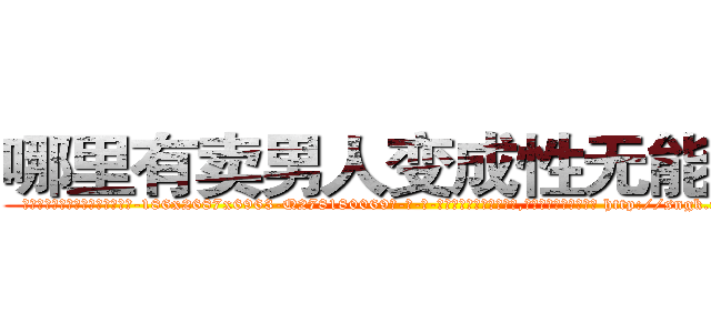 哪里有卖男人变成性无能的药 (哪里有卖男人变成性无能的药【电-186x2687x6963-Q278180069元-吉-药-业】我们做的是长期生意,靠的是老客户长期支持 http://sngk.net/iQdH2l
)