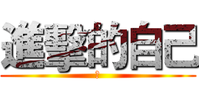 進擊的自己 (不)