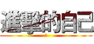 進擊的自己 (不)