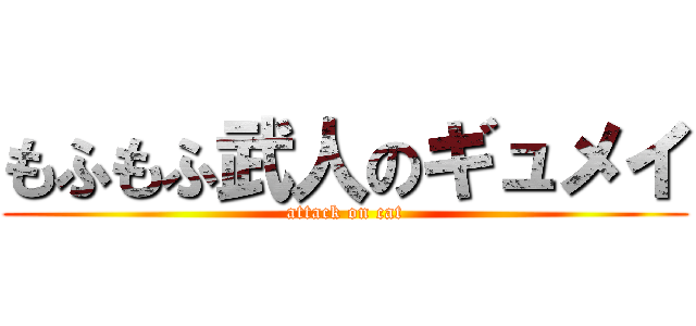 もふもふ武人のギュメイ (attack on cat)