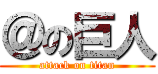 ＠の巨人 (attack on titan)