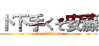 ド下手くそ安藤 (singekinkando)