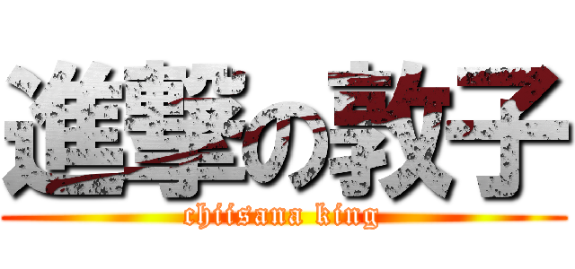 進撃の敦子 (chiisana king)