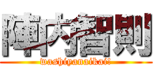 陣内智則 (washiyanaikai!)