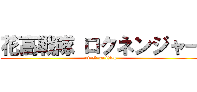 花高戦隊 ロクネンジャー (attack on titan)