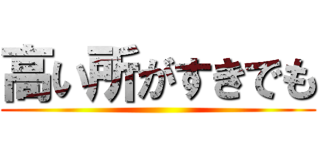 高い所がすきでも ()