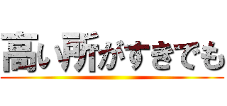 高い所がすきでも ()