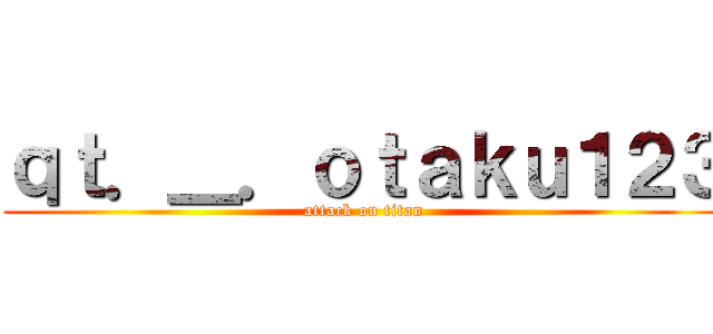 ｑｔ．＿．ｏｔａｋｕ１２３ (attack on titan)