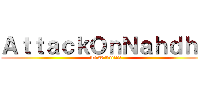 ＡｔｔａｃｋＯｎＮａｈｄｈａ (Le 25 Juillet)
