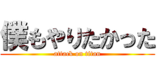 僕もやりたかった (attack on titan)