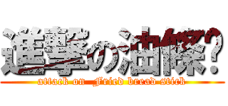 進撃の油條佬 (attack on  Fried bread stick)
