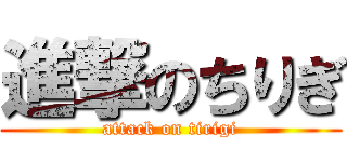 進撃のちりぎ (attack on tirigi)