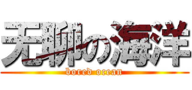 无聊の海洋 (bored ocean)