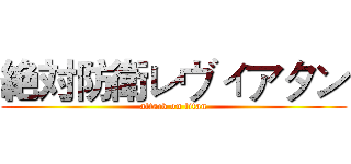 絶対防衛レヴィアタン (attack on titan)