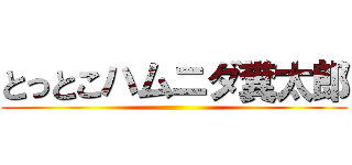 とっとこハムニダ糞太郎 ()