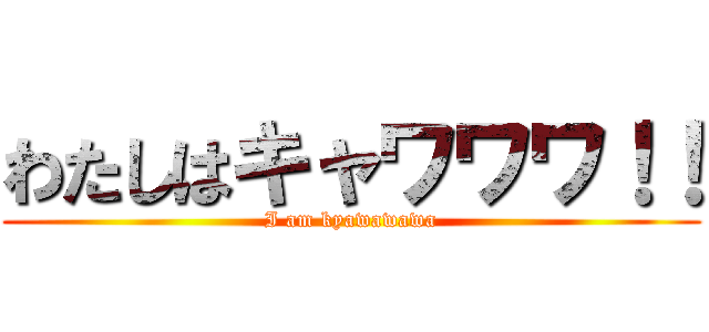 わたしはキャワワワ！！ (I am kyawawawa)