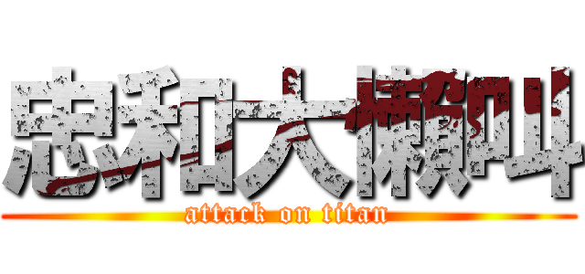 忠和大懶叫 (attack on titan)