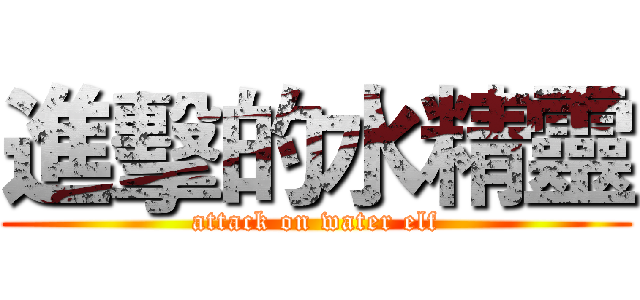 進擊的水精靈 (attack on water elf)