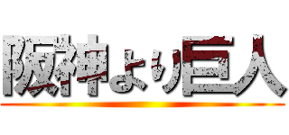 阪神より巨人 ()