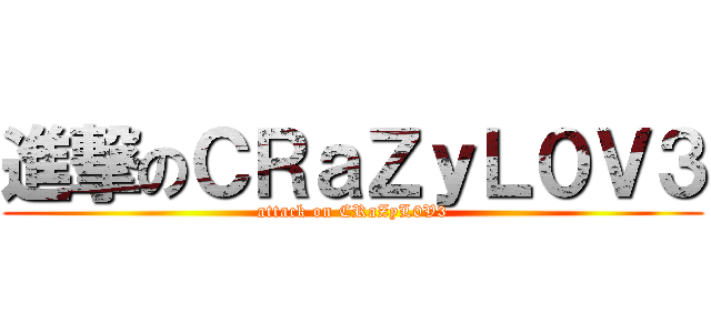 進撃のＣＲａＺｙＬ０Ｖ３ (attack on CRaZyL0V3)