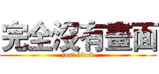 完全沒有畫面 (just black)