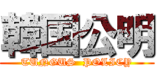 韓国公明 (TUNGUS  POLICY)
