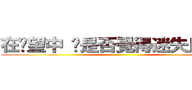 在絕望中 你是否覺得迷失且寒冷 ()