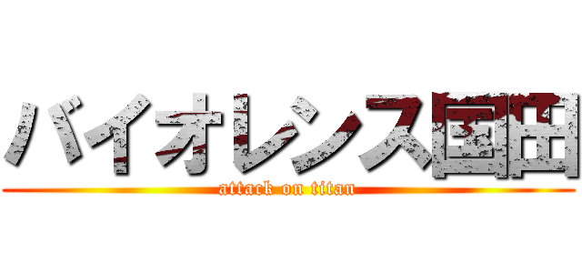 バイオレンス国田 (attack on titan)