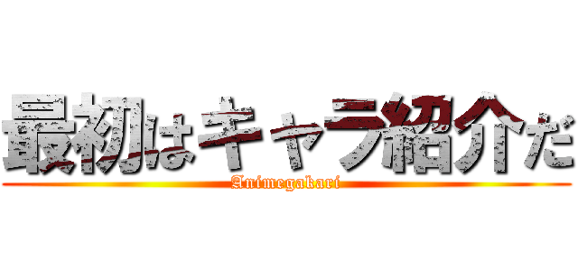 最初はキャラ紹介だ (Animegakari)