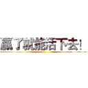贏了就能活下去！ ()