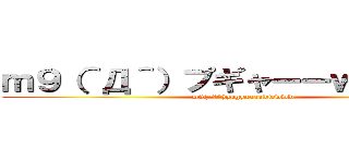 ｍ９（＾Д＾）プギャーーｗｗｗｗｗ (m9(^Д^)pugyaaaawwwww)