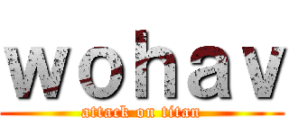 ｗｏｈａｖ (attack on titan)