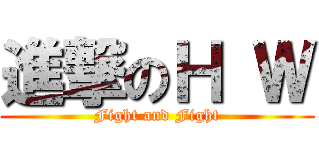 進撃のＨ Ｗ (Fight and Fight)
