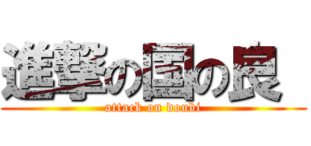 進撃の国の良  (attack on doubi)
