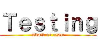 Ｔｅｓｔｉｎｇ (attack on exam)