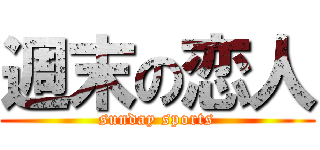 週末の恋人 (sunday sports)