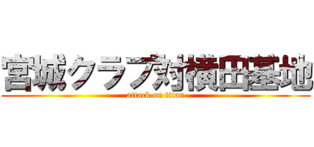 宮城クラブ対横田基地 (attack on titan)