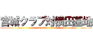宮城クラブ対横田基地 (attack on titan)