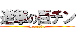 進撃の巨チン (Big penis)