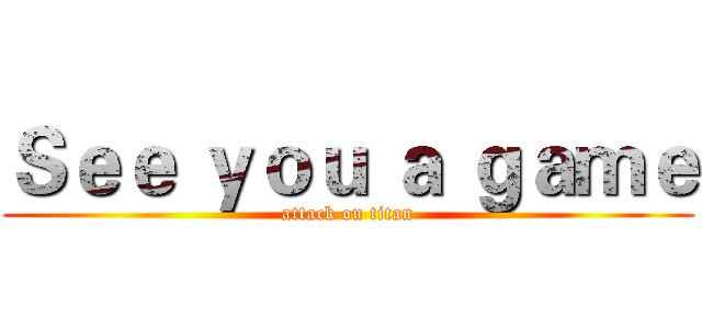 Ｓｅｅ ｙｏｕ ａ ｇａｍｅ (attack on titan)