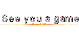 Ｓｅｅ ｙｏｕ ａ ｇａｍｅ (attack on titan)