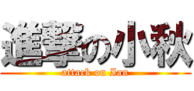 進撃の小秋 (attack on Ian)