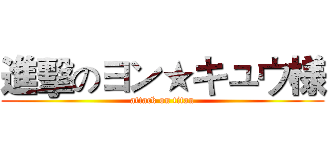 進擊のヨン★キュウ様 (attack on titan)