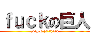 ｆｕｃｋの巨人 (attack on titan)