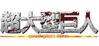 超大型巨人 (great giant titan)