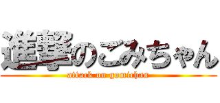 進撃のごみちゃん (attack on gomichan)