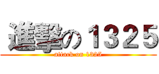  進擊の１３２５ (attack on 1325)