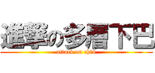 進撃の多層下巴 (attack on chin)