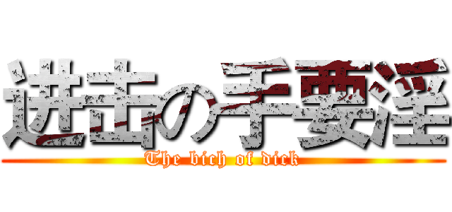 进击の手要淫 (The bich of dick)